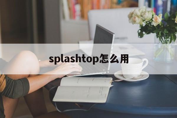 splashtop怎么用