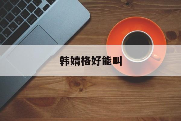 韩婧格好能叫